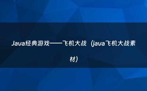 Java经典游戏——飞机大战（java飞机大战素材）