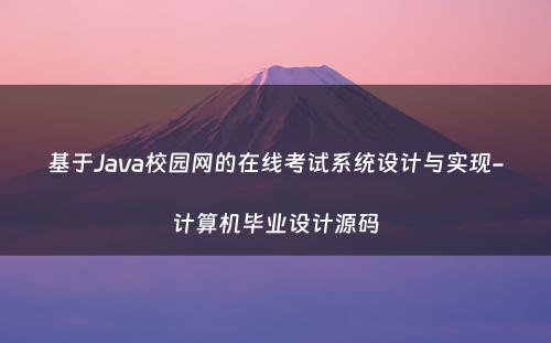 基于Java校园网的在线考试系统设计与实现-计算机毕业设计源码