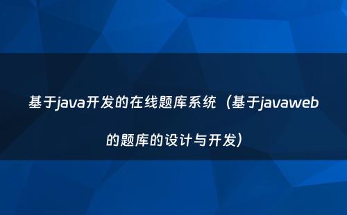 基于java开发的在线题库系统（基于javaweb的题库的设计与开发）