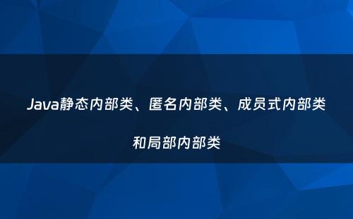 Java静态内部类、匿名内部类、成员式内部类和局部内部类