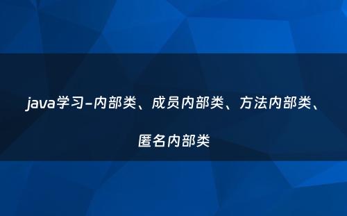 java学习-内部类、成员内部类、方法内部类、匿名内部类