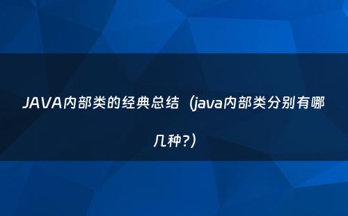 JAVA内部类的经典总结（java内部类分别有哪几种?）