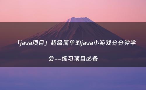 「java项目」超级简单的java小游戏分分钟学会--练习项目必备