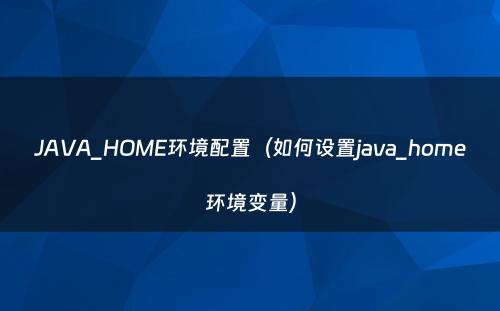 JAVA_HOME环境配置（如何设置java_home环境变量）