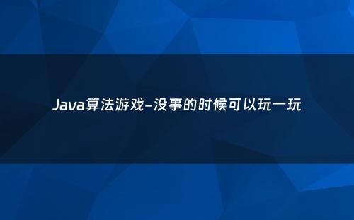 Java算法游戏-没事的时候可以玩一玩