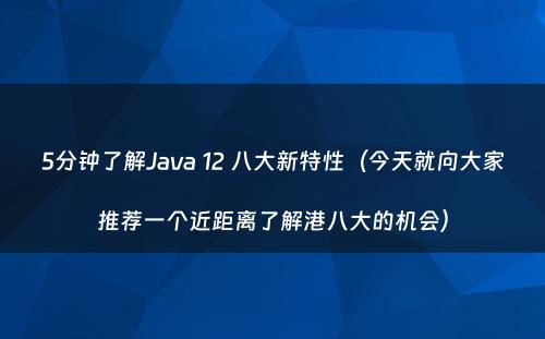5分钟了解Java 12 八大新特性（今天就向大家推荐一个近距离了解港八大的机会）