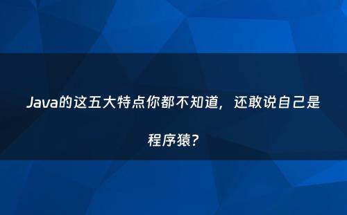 Java的这五大特点你都不知道，还敢说自己是程序猿?