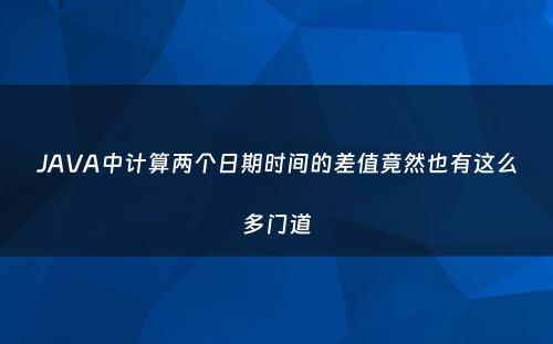 JAVA中计算两个日期时间的差值竟然也有这么多门道