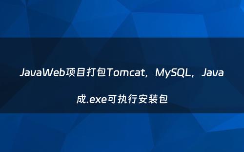 JavaWeb项目打包Tomcat，MySQL，Java成.exe可执行安装包