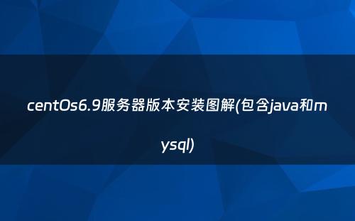 centOs6.9服务器版本安装图解(包含java和mysql)