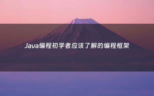 Java编程初学者应该了解的编程框架
