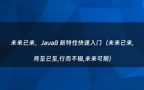 未来已来，Java8 新特性快速入门（未来已来,将至已至,行而不辍,未来可期）