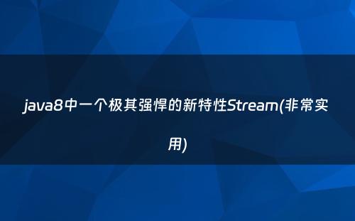 java8中一个极其强悍的新特性Stream(非常实用)