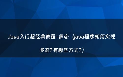 Java入门超经典教程-多态（java程序如何实现多态?有哪些方式?）