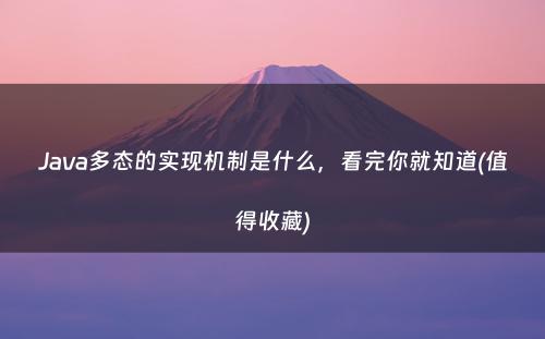 Java多态的实现机制是什么，看完你就知道(值得收藏)