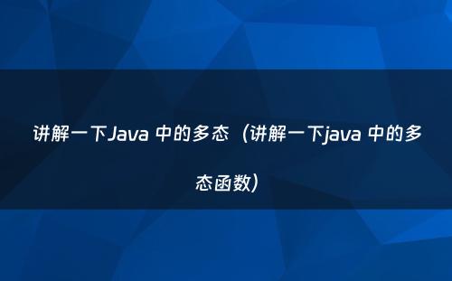 讲解一下Java 中的多态（讲解一下java 中的多态函数）