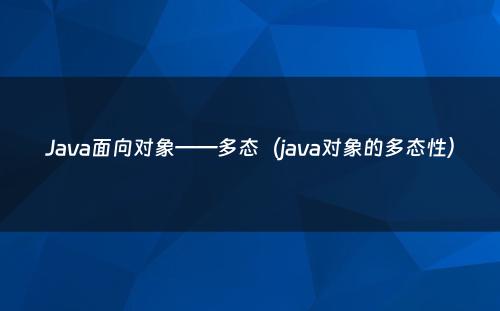 Java面向对象——多态（java对象的多态性）