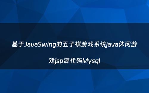 基于JavaSwing的五子棋游戏系统java休闲游戏jsp源代码Mysql