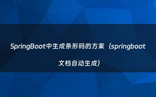 SpringBoot中生成条形码的方案（springboot 文档自动生成）