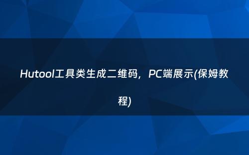 Hutool工具类生成二维码，PC端展示(保姆教程)