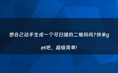 想自己动手生成一个可扫描的二维码吗?快来get吧，超级简单!