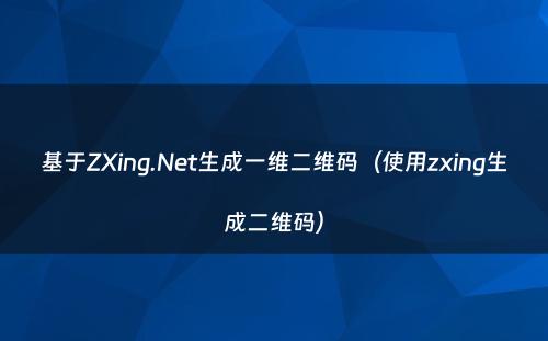 基于ZXing.Net生成一维二维码（使用zxing生成二维码）