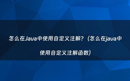 怎么在Java中使用自定义注解?（怎么在java中使用自定义注解函数）