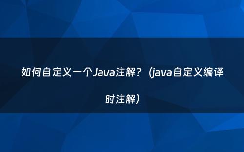 如何自定义一个Java注解?（java自定义编译时注解）