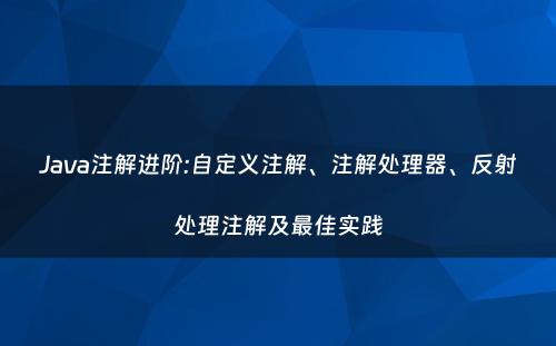 Java注解进阶:自定义注解、注解处理器、反射处理注解及最佳实践