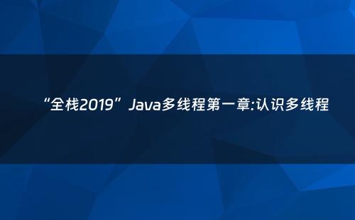 “全栈2019”Java多线程第一章:认识多线程