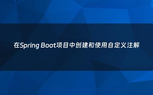 在Spring Boot项目中创建和使用自定义注解