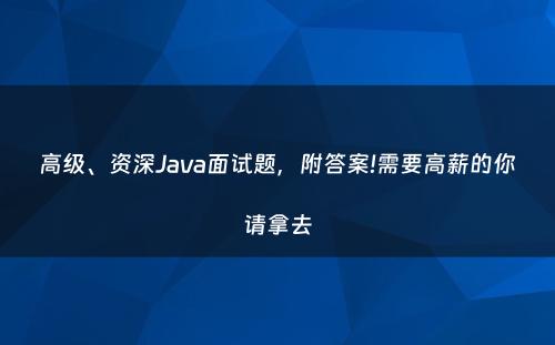 高级、资深Java面试题，附答案!需要高薪的你请拿去