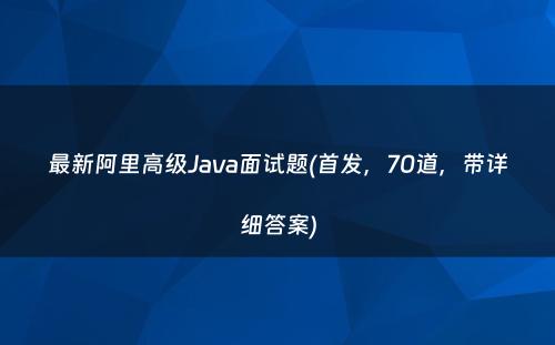 最新阿里高级Java面试题(首发，70道，带详细答案)