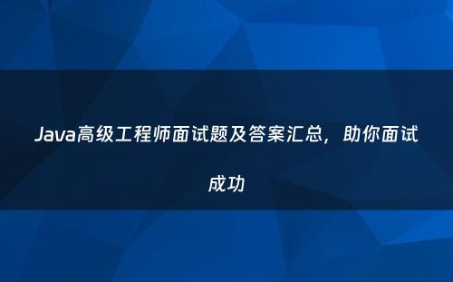 Java高级工程师面试题及答案汇总，助你面试成功