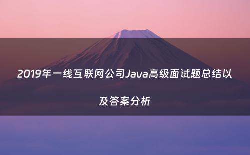 2019年一线互联网公司Java高级面试题总结以及答案分析