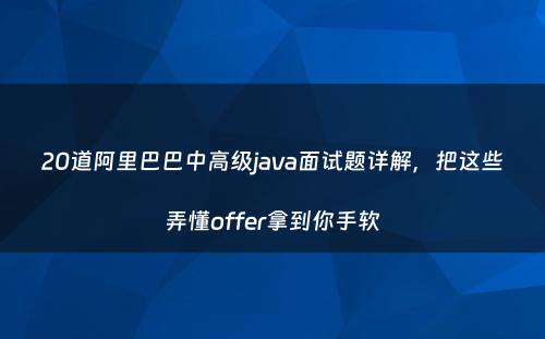 20道阿里巴巴中高级java面试题详解，把这些弄懂offer拿到你手软