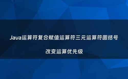 Java运算符复合赋值运算符三元运算符圆括号改变运算优先级