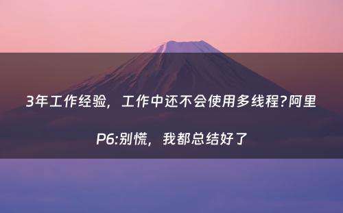 3年工作经验，工作中还不会使用多线程?阿里P6:别慌，我都总结好了