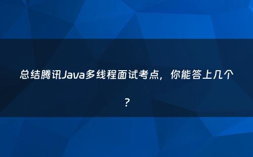 总结腾讯Java多线程面试考点，你能答上几个?