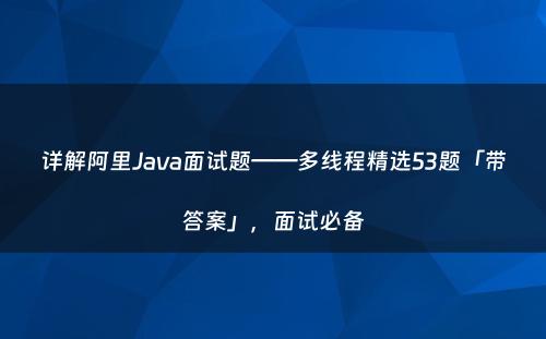 详解阿里Java面试题——多线程精选53题「带答案」，面试必备
