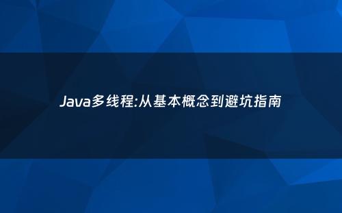 Java多线程:从基本概念到避坑指南