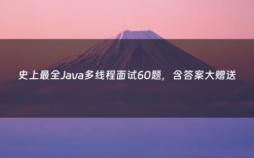 史上最全Java多线程面试60题，含答案大赠送