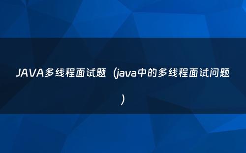 JAVA多线程面试题（java中的多线程面试问题）
