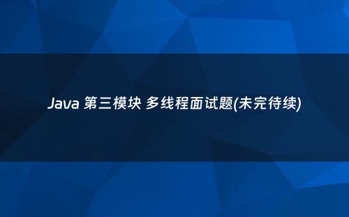 Java 第三模块 多线程面试题(未完待续)