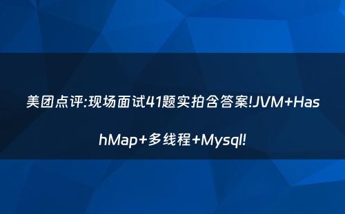 美团点评:现场面试41题实拍含答案!JVM+HashMap+多线程+Mysql!