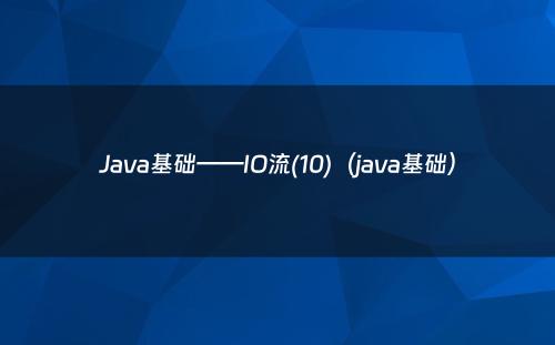 Java基础——IO流(10)（java基础）