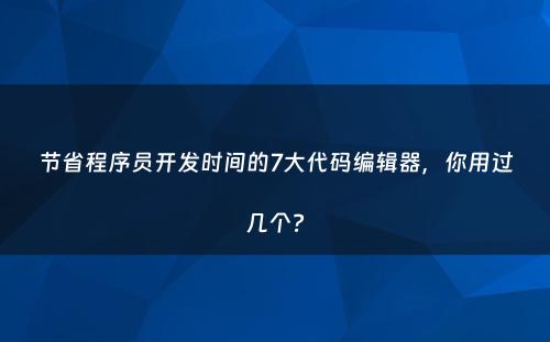 节省程序员开发时间的7大代码编辑器，你用过几个?