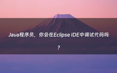 Java程序员，你会在Eclipse IDE中调试代码吗?