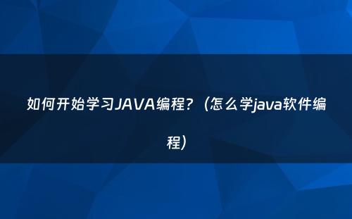 如何开始学习JAVA编程?（怎么学java软件编程）