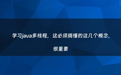 学习java多线程，这必须搞懂的这几个概念，很重要